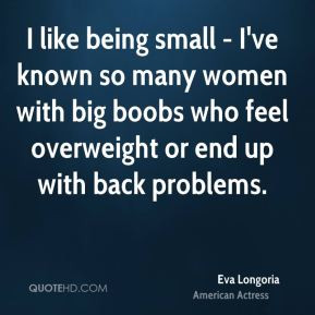 like being small - I've known so many women with big boobs who feel ...