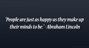 ... as happy as they make up their minds to be.” – Abraham Lincoln