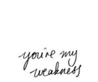 You are my weakness
