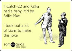 Funny College Ecard: If Catch-22 and Kafka had a baby, it'd be Sallie ...