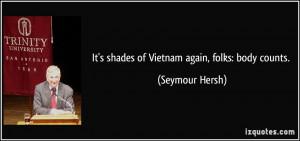 It's shades of Vietnam again, folks: body counts. - Seymour Hersh