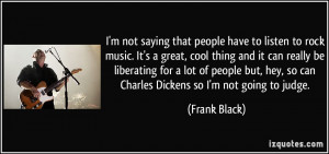 ... hey, so can Charles Dickens so I'm not going to judge. - Frank Black