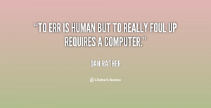To err is human but to really foul up requires a computer.”