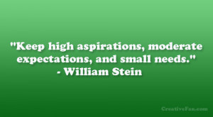 Keep high aspirations, moderate expectations, and small needs ...