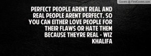 Perfect People aren´t real and real people aren´t perfect. So you ...