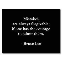 ... always forgivable if one has the courage to admit them. - Bruce Lee