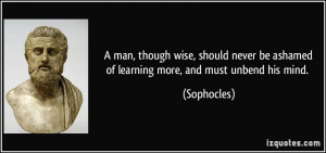 man, though wise, should never be ashamedof learning more, and must ...