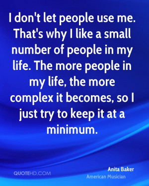 don't let people use me. That's why I like a small number of people ...