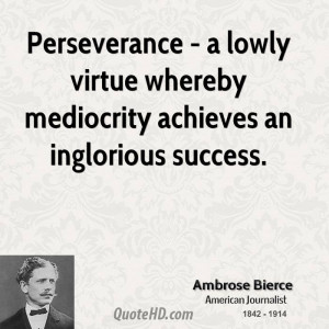 Perseverance - a lowly virtue whereby mediocrity achieves an ...