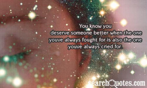 You know you deserve someone better when the one youve always fought ...