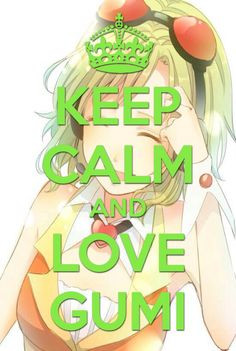 Keep calm and love vocaloid (Megpoid) gumi :) More