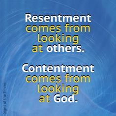 Resentment comes from looking at others. Contentment comes from ...