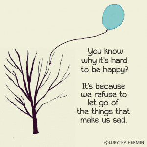 ... happy? It's because we refuse to let go of the things that make us sad