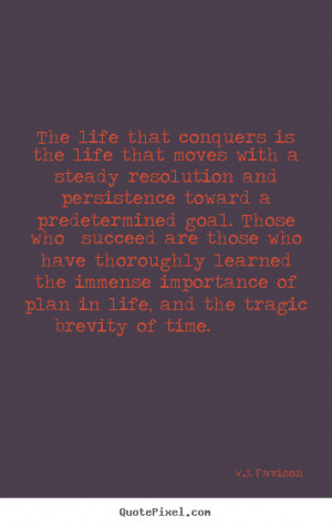 Quote about life - The life that conquers is the life that moves with ...