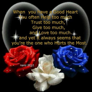 you have a good heart you often help too much trust too much give too ...