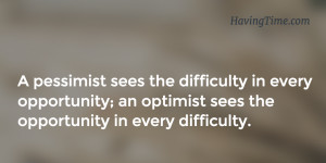 pessimist sees the difficulty in every opportunity; an optimist sees ...