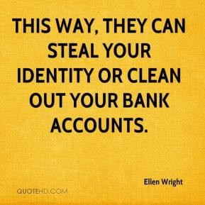... way, they can steal your identity or clean out your bank accounts