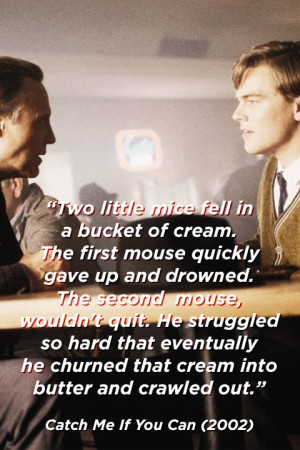 ... that cream into butter and crawled out.” Catch Me If You Can (2002
