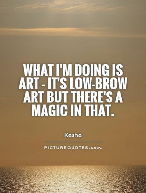 Art Its Low Brow But Theres A Magic In That Picture Quote 1