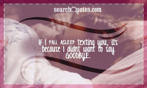 If I fall asleep texting you, its because I didnt want to say goodbye.