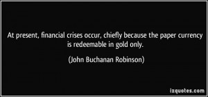 ... paper currency is redeemable in gold only. - John Buchanan Robinson