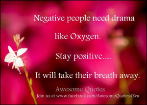 Negative people need drama like Oxygen. Stay positive.. it will take ...
