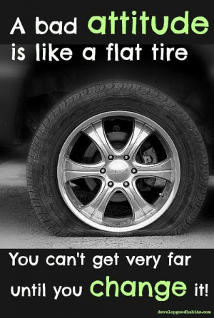 bad ATTITUDE is like a flat tire. You can't get very far until you ...