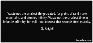 Waste not the smallest thing created, for grains of sand make ...