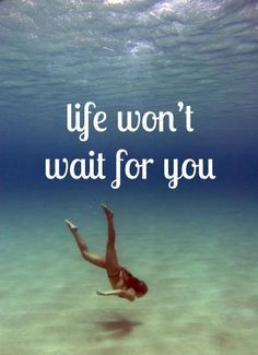 Life won't wait...