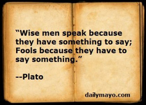 Wise men speak because they have something to say, fools because they ...