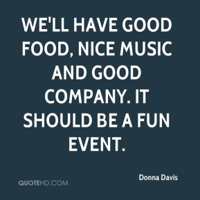 We'll have good food, nice music and good company. It should be a fun ...