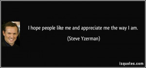 hope people like me and appreciate me the way I am. - Steve Yzerman
