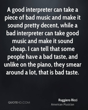 good interpreter can take a piece of bad music and make it sound ...