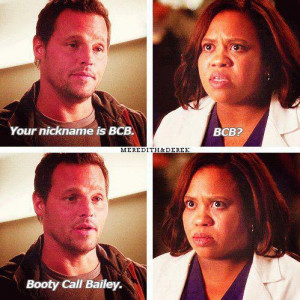 ... BCB. Dr. Bailey: BCB? Alex: Booty Call Bailey. Grey's Anatomy quotes
