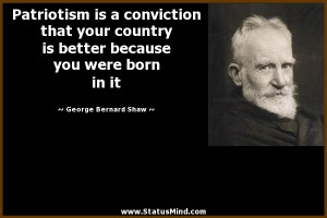Patriotism is a conviction that your country is better because you ...