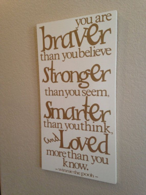 You are braver than you believe, Stronger than you seem, Smarter than ...