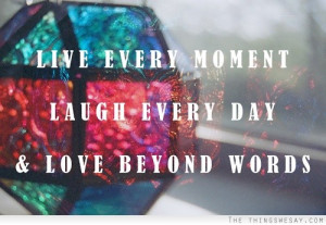 Live every moment laugh every day and love beyond words