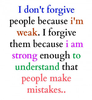 forgive people because i'm weak.i forgive them because i am strong ...