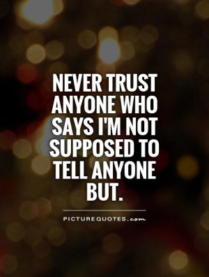 Never trust anyone who says I'm not supposed to tell anyone but ...
