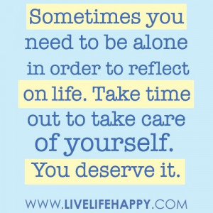Sometimes you need to be alone in order to reflect on life. Take time ...