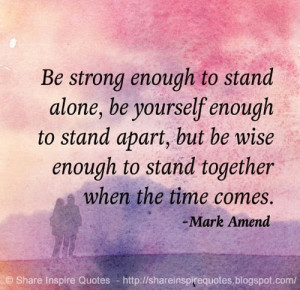 yourself enough to stand apart, but be wise enough to stand together ...