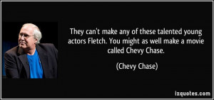 ... . You might as well make a movie called Chevy Chase. - Chevy Chase
