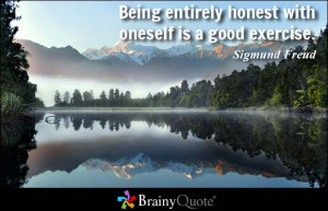 Being entirely honest with oneself is a good exercise. - Sigmund Freud