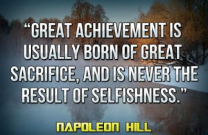 ... sacrifice and is never the result of selfishness. Napoleon Hill Quote