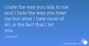 hate the way you talk to me and I hate the way you treat me but what ...
