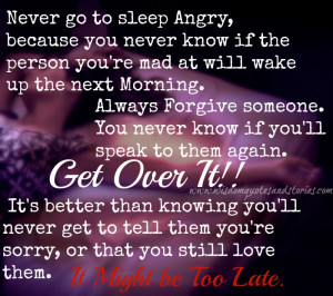 never go to sleep angry as you never know whether the person you are ...