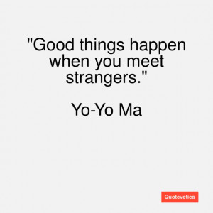 Good things happen when you meet strangers.