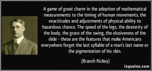 ... of a man's last name or the pigmentation of his skin. - Branch Rickey