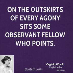 Virginia Woolf - On the outskirts of every agony sits some observant ...