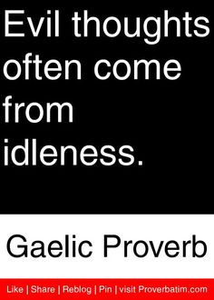 Evil Thoughts Often Come From Idleness. - Gaelic Proverb
